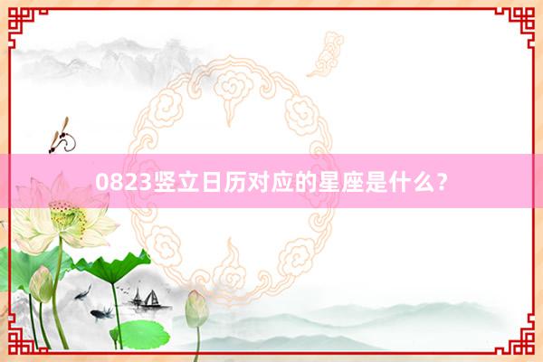 0823竖立日历对应的星座是什么？